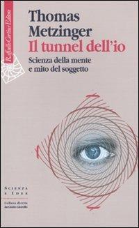 Il tunnel dell'io. Scienza della mente e mito del soggetto - Thomas Metzinger - Libro Raffaello Cortina Editore 2009, Scienza e idee | Libraccio.it
