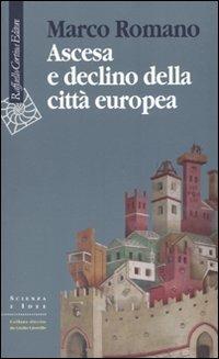 Ascesa e declino della città europea - Marco Romano - Libro Raffaello Cortina Editore 2009, Scienza e idee | Libraccio.it