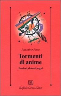 Tormenti di anime. Passioni, sintomi, sogni - Antonino Ferro - Libro Raffaello Cortina Editore 2009, Psicologia clinica e psicoterapia | Libraccio.it
