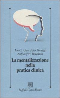 La mentalizzazione nella pratica clinica - Jon G. Allen, Peter Fonagy, Anthony Bateman - Libro Raffaello Cortina Editore 2009, Psicologia clinica e psicoterapia | Libraccio.it