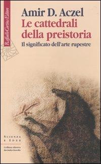 Le cattedrali della preistoria. Il significato dell'arte rupestre - Amir D. Aczel - Libro Raffaello Cortina Editore 2010, Scienza e idee | Libraccio.it