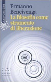 La filosofia come strumento di liberazione - Ermanno Bencivenga - Libro Raffaello Cortina Editore 2010, Scienza e idee | Libraccio.it