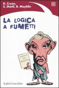 La logica a fumetti - Dan Cryan, Sharron Shatil, Bill Mayblin - Libro Raffaello Cortina Editore 2010 | Libraccio.it