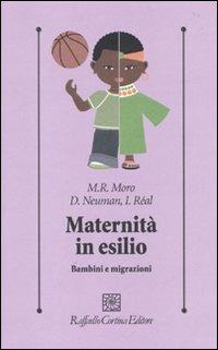 Maternità in esilio. Bambini e migrazioni - M. Rose Moro, Dominique Neuman, Isabelle Réal - Libro Raffaello Cortina Editore 2010, Psicologia clinica e psicoterapia | Libraccio.it