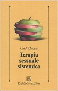 Terapia sessuale sistemica - Ulrich Clement - Libro Raffaello Cortina Editore 2010, Psicologia clinica e psicoterapia | Libraccio.it