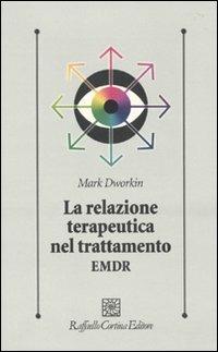La relazione terapeutica nel trattamento EMDR - Mark Dworkin - Libro Raffaello Cortina Editore 2010, Psicologia clinica e psicoterapia | Libraccio.it