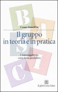 Il gruppo in teoria e in pratica. L'intersoggettività come forza produttiva - Cesare Kaneklin - Libro Raffaello Cortina Editore 2010, Manuali di psicologia. Basic | Libraccio.it