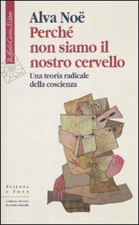 Perché non siamo il nostro cervello. Una teoria radicale della coscienza - Alva Noë - Libro Raffaello Cortina Editore 2010, Scienza e idee | Libraccio.it
