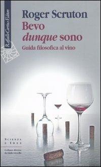 Bevo dunque sono. Guida filosofica al vino - Roger Scruton - Libro Raffaello Cortina Editore 2010, Scienza e idee | Libraccio.it