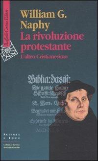 La rivoluzione protestante. L'altro Cristianesimo - William G. Naphy - Libro Raffaello Cortina Editore 2010, Scienza e idee | Libraccio.it