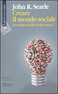 Creare il mondo sociale. La struttura della civiltà umana - John Rogers Searle - Libro Raffaello Cortina Editore 2010, Scienza e idee | Libraccio.it