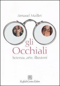 Gli occhiali. Scienza, arte, illusioni - Arnaud Maillet - Libro Raffaello Cortina Editore 2010 | Libraccio.it