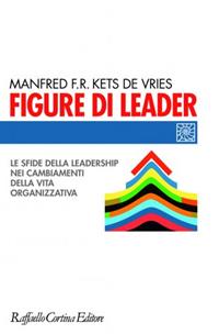 Figure di leader. Le sfide della leadership nei cambiamenti della vita organizzativa - Manfred Kets de Vries - Libro Raffaello Cortina Editore 2010, Individuo, gruppo, organizzazione | Libraccio.it