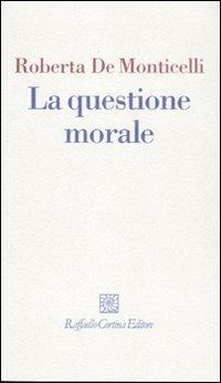 La questione morale - Roberta De Monticelli - Libro Raffaello Cortina Editore 2010, I fili | Libraccio.it
