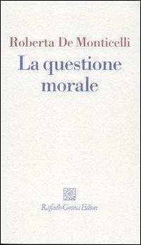 La questione morale - Roberta De Monticelli - Libro Raffaello Cortina Editore 2010, I fili | Libraccio.it