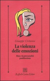 La violenza delle emozioni. Bion e la psicoanalisi postbioniana - Giuseppe Civitarese - Libro Raffaello Cortina Editore 2010, Psicologia clinica e psicoterapia | Libraccio.it