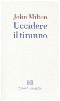 Uccidere il tiranno - John Milton - Libro Raffaello Cortina Editore 2010, I fili | Libraccio.it