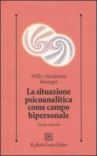La situazione psicoanalitica come campo bipersonale - Willy Baranger, Madeleine Baranger - Libro Raffaello Cortina Editore 2010, Psicologia clinica e psicoterapia | Libraccio.it