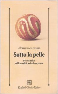 Sotto la pelle. Psicoanalisi delle modificazioni corporee - Alessandra Lemma - Libro Raffaello Cortina Editore 2011, Psicologia clinica e psicoterapia | Libraccio.it