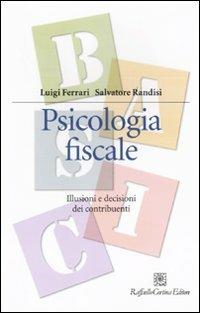 Psicologia fiscale. Illusioni e decisioni dei contribuenti - Luigi Ferrari, Salvatore Randisi - Libro Raffaello Cortina Editore 2011, Manuali di psicologia. Basic | Libraccio.it