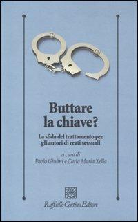 Buttare la chiave? La sfida del trattamento per gli autori di reati sessuali  - Libro Raffaello Cortina Editore 2011, Psicologia clinica e psicoterapia | Libraccio.it