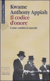 Il codice d'onore. Come cambia la morale - Kwame Anthony Appiah - Libro Raffaello Cortina Editore 2011, Scienza e idee | Libraccio.it