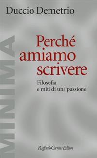 Perché amiamo scrivere. Filosofia e miti di una passione - Duccio Demetrio - Libro Raffaello Cortina Editore 2011, Minima | Libraccio.it