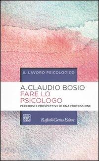 Fare lo psicologo. Percorsi e prospettive di una professione - Albino C. Bosio - Libro Raffaello Cortina Editore 2011, Il lavoro psicologico | Libraccio.it