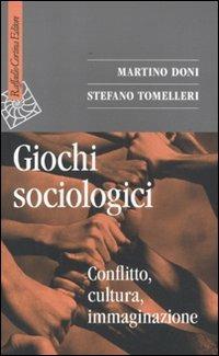 Giochi sociologici. Conflitto, cultura, immaginazione - Martino Doni, Stefano Tomelleri - Libro Raffaello Cortina Editore 2011, Saggi | Libraccio.it