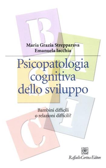 Psicopatologia cognitiva dello sviluppo. Bambini difficili o relazioni difficili? - M. Grazia Strepparava, Emanuela Iacchia - Libro Raffaello Cortina Editore 2012, Manuali di psicologia. Basic | Libraccio.it