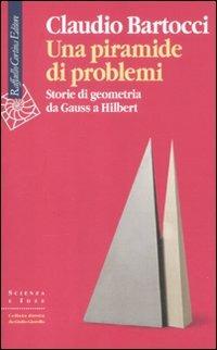 Una piramide di problemi. Storie di geometrie da Gauss a Hilbert - Claudio Bartocci - Libro Raffaello Cortina Editore 2011, Scienza e idee | Libraccio.it