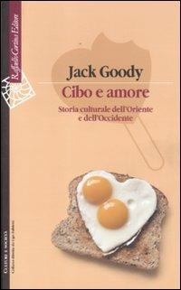 Cibo e amore. Storia culturale dell'Oriente e dell'Occidente - Jack Goody - Libro Raffaello Cortina Editore 2011, Culture e società | Libraccio.it