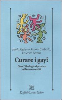 Curare i gay? Oltre l'ideologia riparativa dell'omosessualità - Paolo Rigliano, Jimmy Ciliberto, Federico Ferrari - Libro Raffaello Cortina Editore 2011, Psicologia clinica e psicoterapia | Libraccio.it