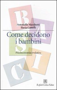 Come decidono i bambini. Psicoeconomia evolutiva - Antonella Marchetti, Ilaria Castelli - Libro Raffaello Cortina Editore 2011, Manuali di psicologia. Basic | Libraccio.it