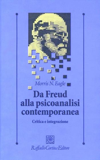 Da Freud alla psicoanalisi contemporanea. Critica e integrazione - Morris N. Eagle - Libro Raffaello Cortina Editore 2012, Psicologia clinica e psicoterapia | Libraccio.it