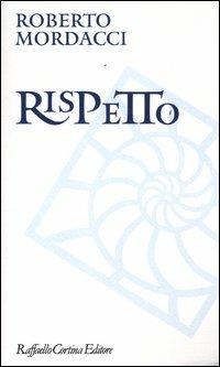 Rispetto - Roberto Mordacci - Libro Raffaello Cortina Editore 2012, Moralia | Libraccio.it