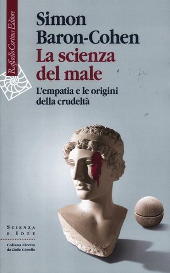 La scienza del male. L'empatia e le origini della crudeltà - Simon Baron-Cohen - Libro Raffaello Cortina Editore 2012, Scienza e idee | Libraccio.it