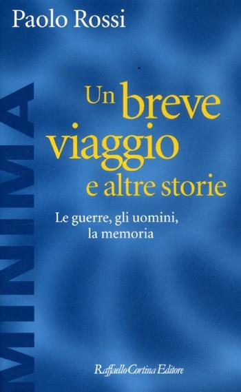 Un breve viaggio e altre storie. Le guerre, gli uomini, la memoria - Paolo Rossi - Libro Raffaello Cortina Editore 2012, Minima | Libraccio.it