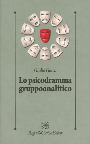 Lo psicodramma gruppoanalitico - Giulio Gasca - Libro Raffaello Cortina Editore 2012, Psicologia clinica e psicoterapia | Libraccio.it
