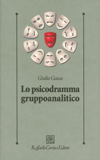 Lo psicodramma gruppoanalitico - Giulio Gasca - Libro Raffaello Cortina Editore 2012, Psicologia clinica e psicoterapia | Libraccio.it