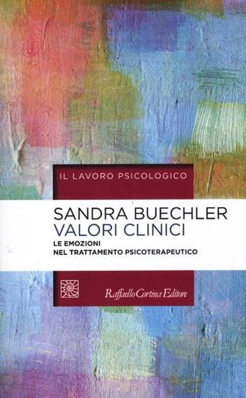 Valori clinici. Le emozioni nel trattamento psicoterapeutico - Sandra Buechler - Libro Raffaello Cortina Editore 2012, Il lavoro psicologico | Libraccio.it