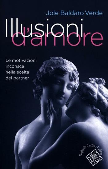 Illusioni d'amore. Le motivazioni inconscie nella scelta del partner - Jole Baldaro Verde - Libro Raffaello Cortina Editore 2012, Conchiglie | Libraccio.it