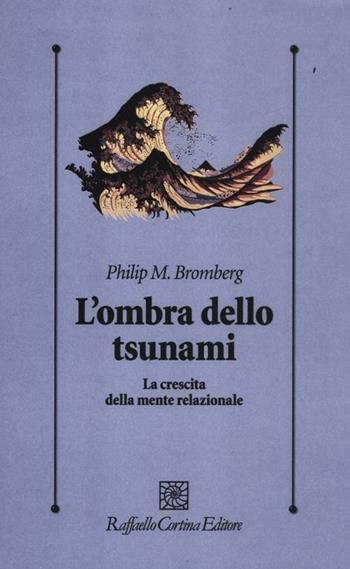 L'ombra dello tsunami. La crescita della mente relazionale - Philip M. Bromberg - Libro Raffaello Cortina Editore 2012, Psicologia clinica e psicoterapia | Libraccio.it