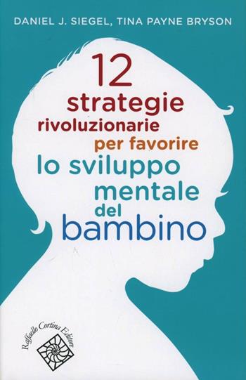 12 strategie rivoluzionarie per favorire lo sviluppo mentale del bambino - Daniel J. Siegel, Tina Payne Bryson - Libro Raffaello Cortina Editore 2012, Conchiglie | Libraccio.it