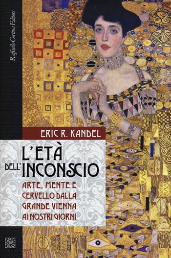 L'età dell'inconscio. Arte, mente e cervello dalla grande Vienna ai nostri giorni - Eric R. Kandel - Libro Raffaello Cortina Editore 2012 | Libraccio.it