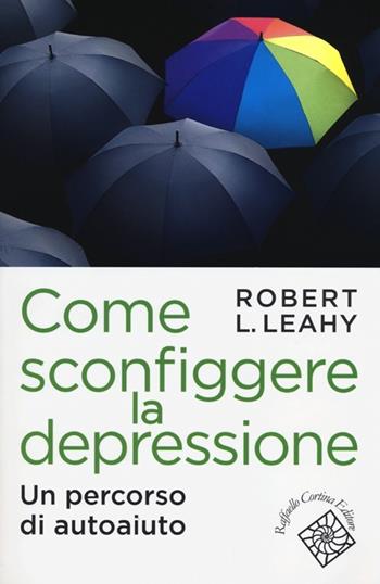 Come sconfiggere la depressione. Un percorso di autoaiuto - Robert L. Leahy - Libro Raffaello Cortina Editore 2012, Conchiglie | Libraccio.it