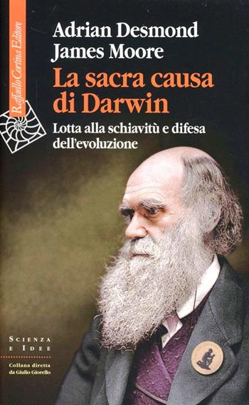 La sacra causa di Darwin. Lotta alla schiavitù e difesa dell'evoluzione - Adrian Desmond, James Moore - Libro Raffaello Cortina Editore 2012, Scienza e idee | Libraccio.it