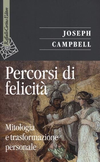 Percorsi di felicità. Mitologia e trasformazione personale - Joseph Campbell - Libro Raffaello Cortina Editore 2012, Saggi | Libraccio.it