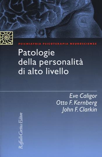 Patologie della personalità di alto livello - Eve Caligor, Otto F. Kernberg, John Clarkin - Libro Raffaello Cortina Editore 2012, Psichiatria psicoterapia neuroscienze | Libraccio.it
