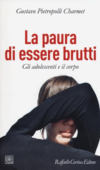 La paura di essere brutti. Gli adolescenti e il corpo - Gustavo Pietropolli Charmet - Libro Raffaello Cortina Editore 2013, Temi | Libraccio.it